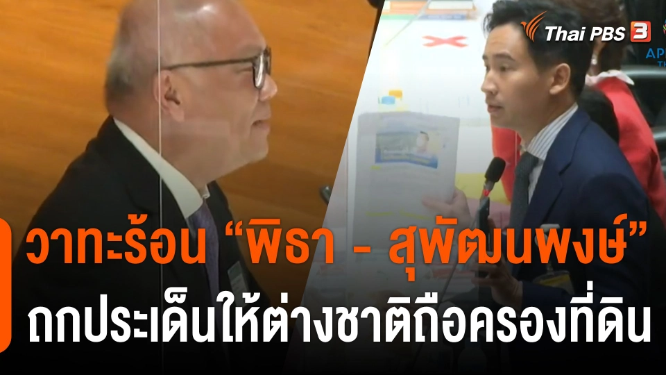 วาทะร้อน “พิธา - สุพัฒนพงษ์” ถกประเด็นให้ต่างชาติถือครองที่ดิน