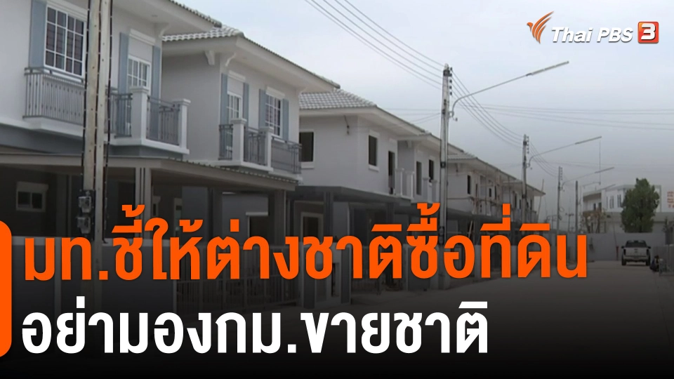 ​มท.ชี้ให้ต่างชาติซื้อที่ดิน อย่ามองกม.ขายชาติ