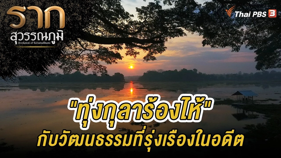 ​รากนี้มีเรื่องเล่า : "ทุ่งกุลาร้องไห้" กับวัฒนธรรมที่รุ่งเรืองในอดีต