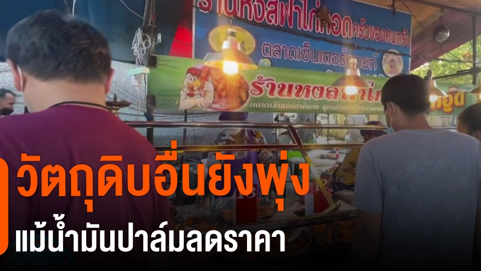 ​กินอยู่รู้รอบ : วัตถุดิบอื่นยังพุ่งแม้น้ำมันปาล์มลดราคา