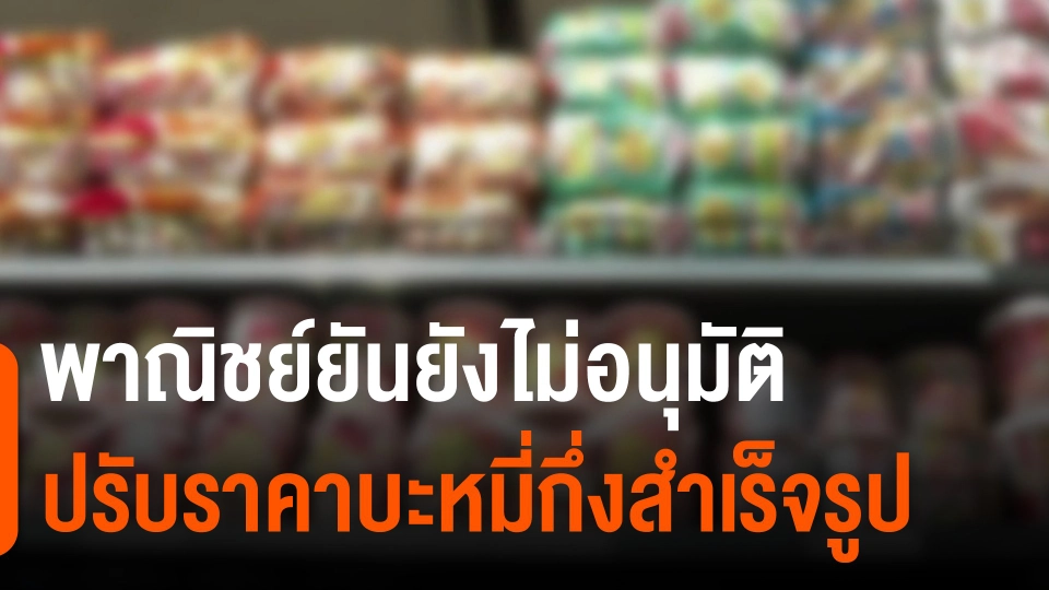 กินอยู่รู้รอบ : พาณิชย์ยันยังไม่อนุมัติปรับราคาบะหมี่กึ่งสำเร็จรูป