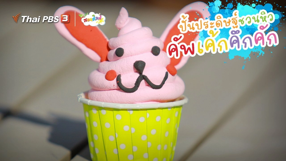 ไอเดียสอนศิลป์ : ปั้นประดิษฐ์ชวนหิว “คัพเค้กคึกคัก”
