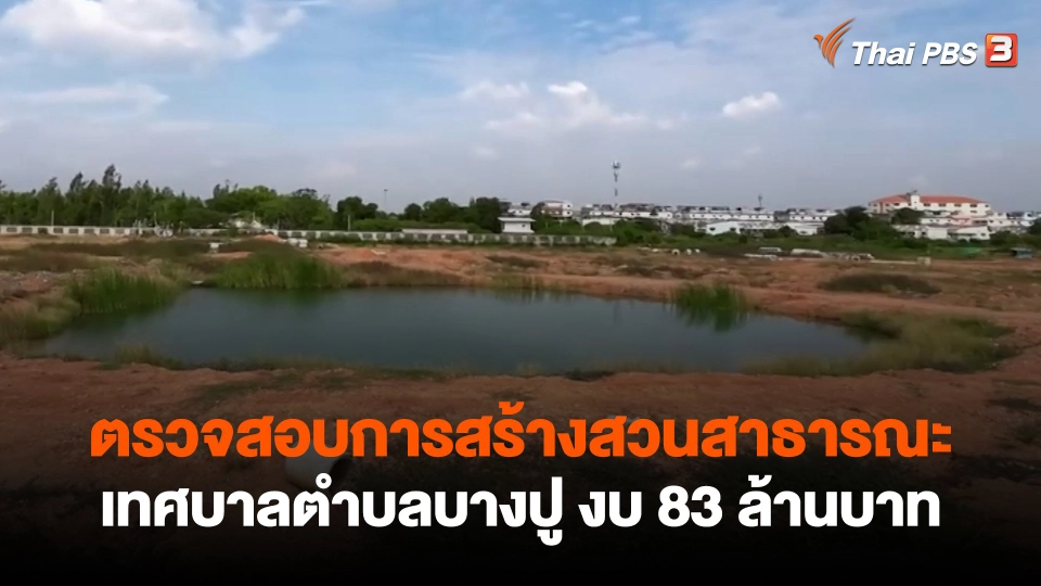 ​สถานีร้องเรียน : ตรวจสอบการสร้างสวนสาธารณะเทศบาลตำบลบางปู งบ 83 ล้านบาท
