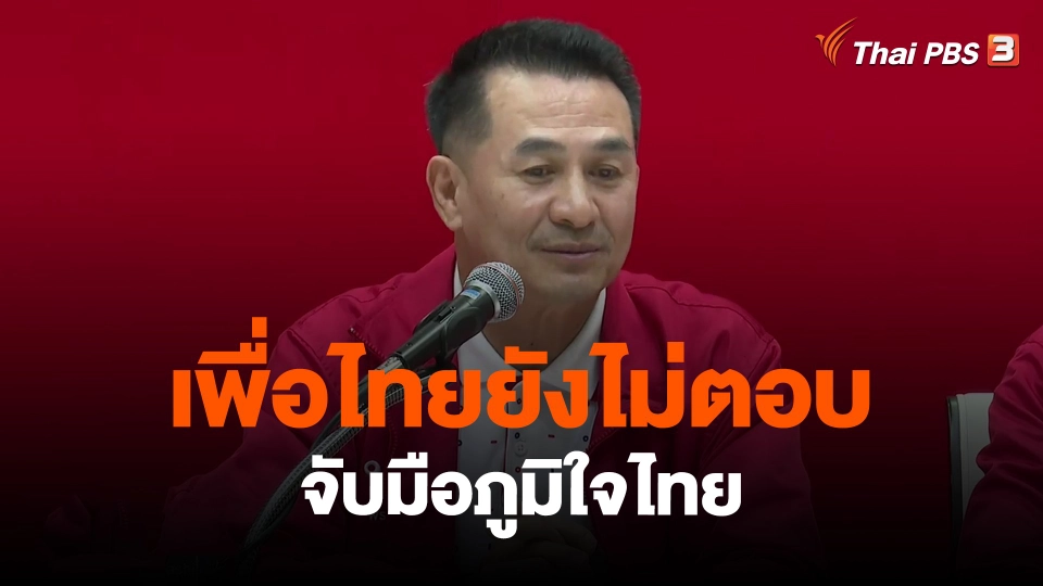 ​เพื่อไทยยังไม่ตอบจับมือภูมิใจไทย