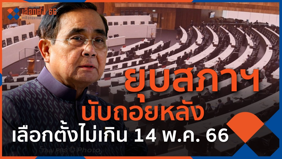 ​ยุบสภาฯ นับถอยหลัง เลือกตั้งไม่เกิน 14 พฤษภาคม