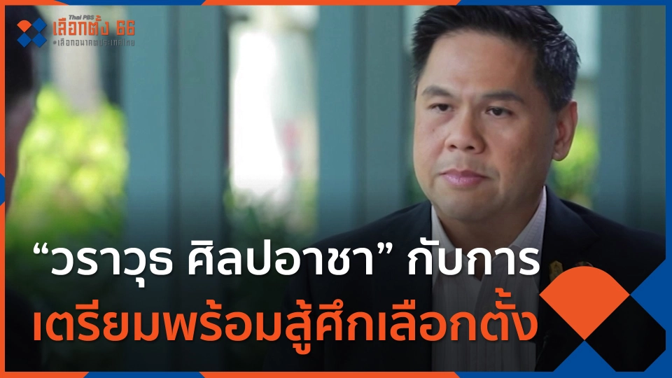 Thai PBS world : “วราวุธ ศิลปอาชา” กับการเตรียมพร้อมสู้ศึกเลือกตั้ง