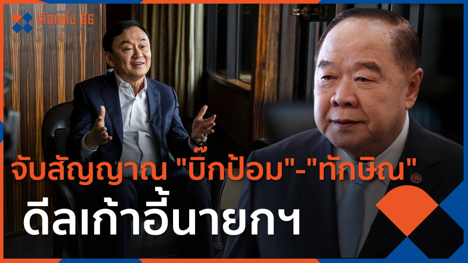 ​จับสัญญาณ "บิ๊กป้อม"-"ทักษิณ" ดีลเก้าอี้นายกฯ