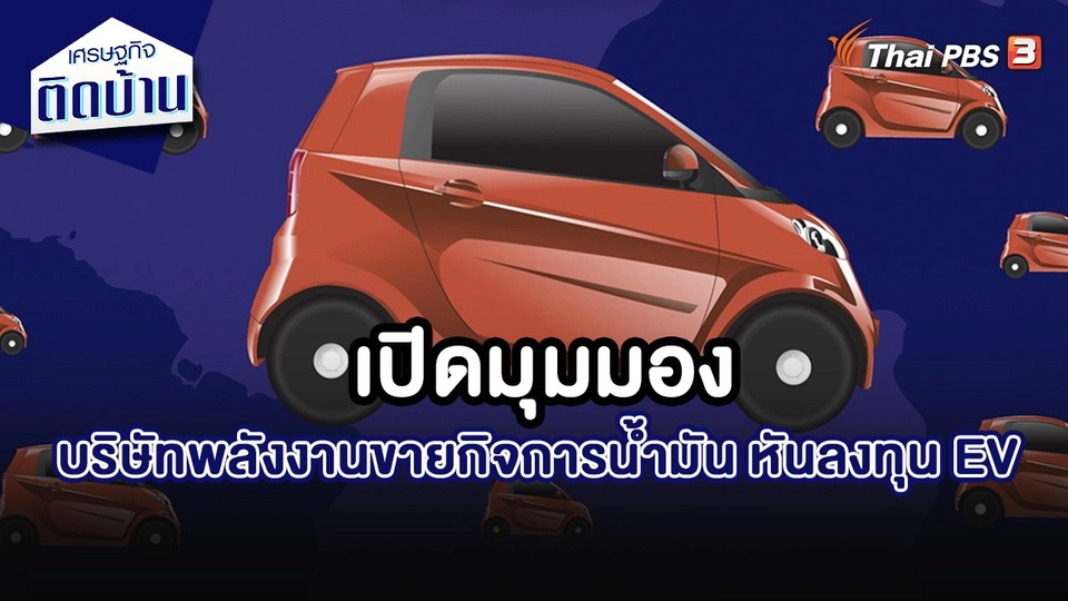 เศรษฐกิจน่ารู้ : บริษัทพลังงานขายกิจการน้ำมัน หันลงทุน EV