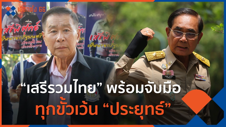”เสรีรวมไทย” พร้อมจับมือทุกขั้วเว้น “ประยุทธ์”