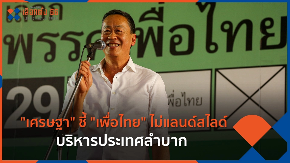 "เศรษฐา" ชี้ "เพื่อไทย" ไม่แลนด์สไลด์บริหารประเทศลำบาก
