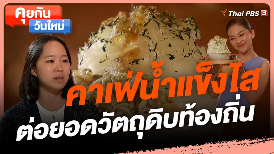 ​คุยกันวันใหม่ : คาเฟ่น้ำแข็งไส ต่อยอดวัตถุดิบท้องถิ่น เพิ่มมูลค่าผลผลิตให้เกษตรกร