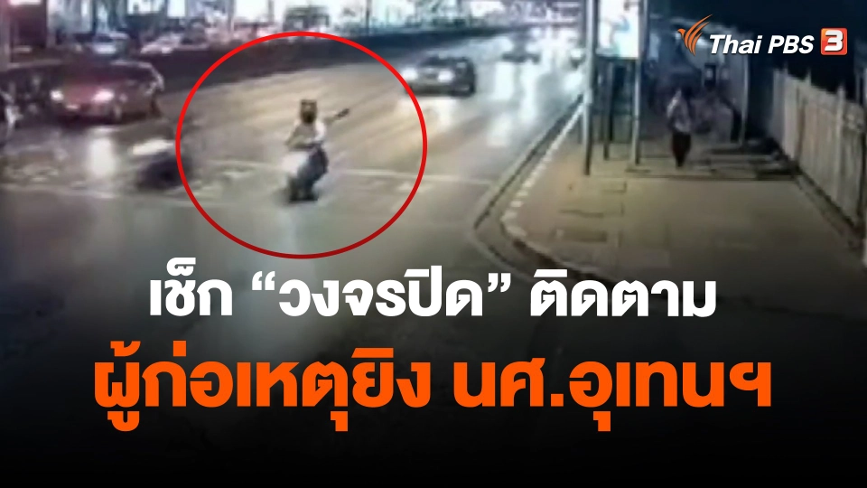 ​เช็ก "วงจรปิด" ติดตามผู้ก่อเหตุยิง นศ.อุเทนฯ