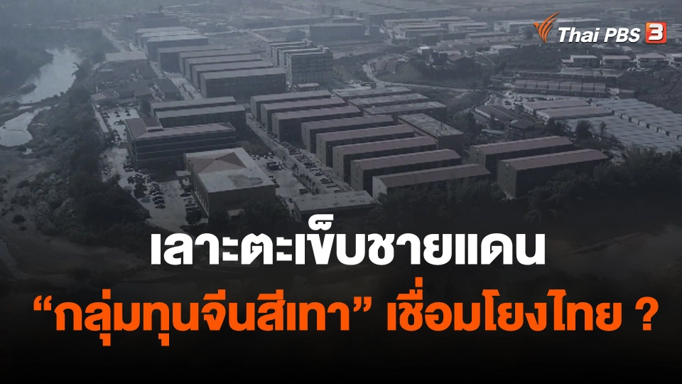 เลาะตะเข็บชายแดน "กลุ่มทุนจีนสีเทา" เชื่อมโยงไทย ?