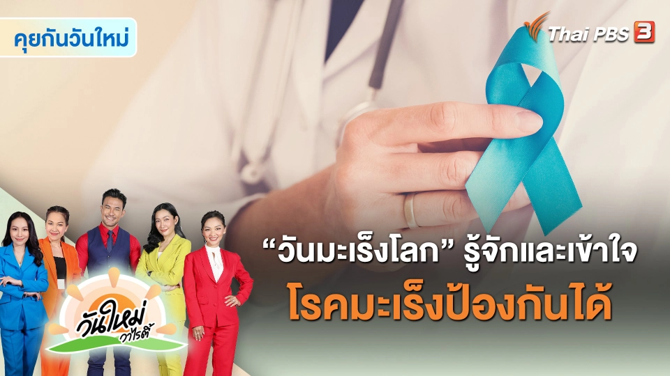 ​คุยกันวันใหม่ : “วันมะเร็งโลก” รู้จักและเข้าใจ โรคมะเร็งป้องกันได้