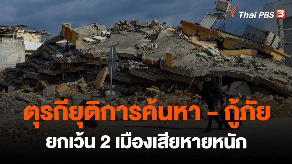 ตุรกียุติการค้นหา - กู้ภัย ยกเว้น 2 เมืองเสียหายหนัก