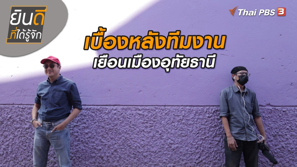 ยินดีที่ได้ทัก : เบื้องหลังทีมงานเยือนเมืองอุทัยธานี