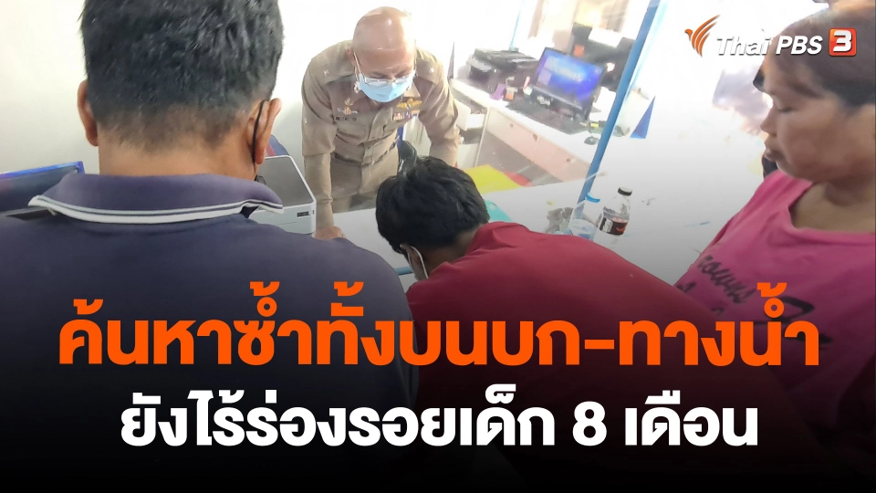 ​ค้นหาซ้ำทั้งบนบก-ทางน้ำ ยังไร้ร่องรอยเด็ก 8 เดือน