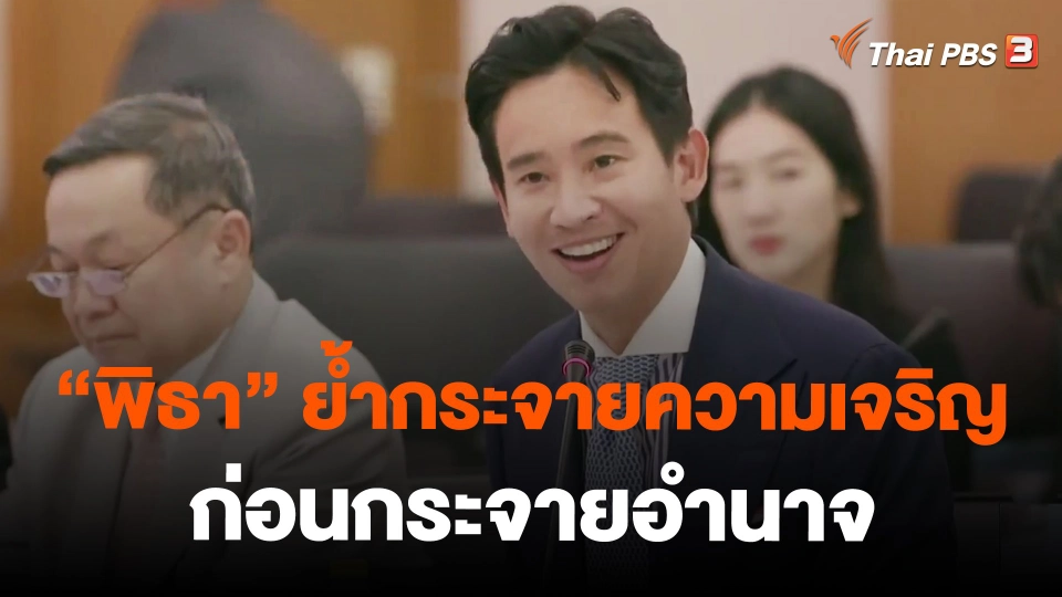 "พิธา" ย้ำกระจายความเจริญ ก่อนกระจายอำนาจ