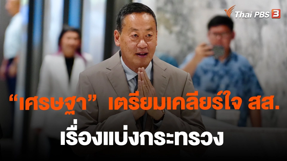 ​"เศรษฐา"  เตรียมเคลียร์ใจ สส. เรื่องแบ่งกระทรวง