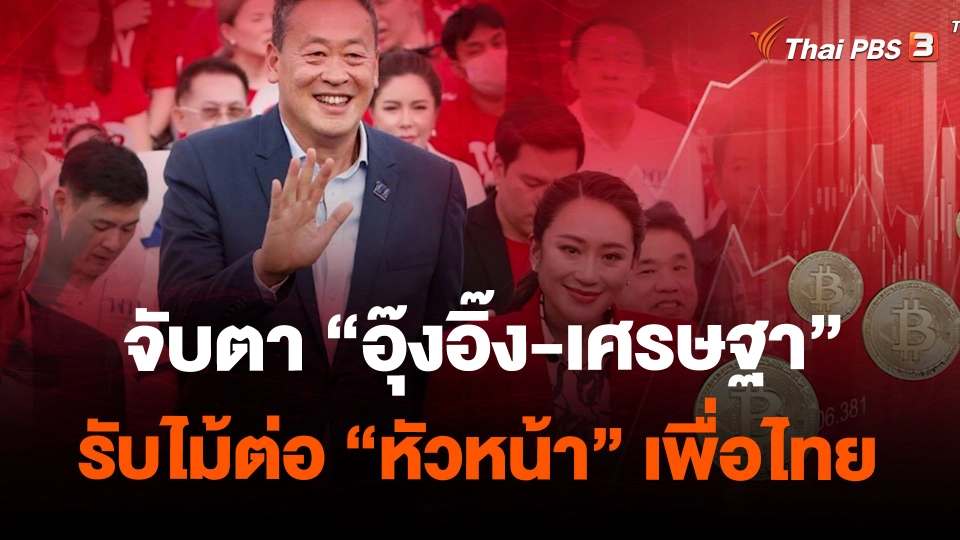 จับตา “อุ๊งอิ๊ง-เศรษฐา” รับไม้ต่อ “หัวหน้า” เพื่อไทย