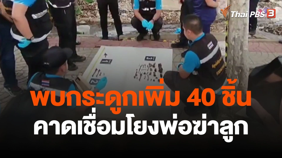 พบกระดูกเพิ่ม 40 ชิ้น คาดเชื่อมโยงพ่อฆ่าลูก
