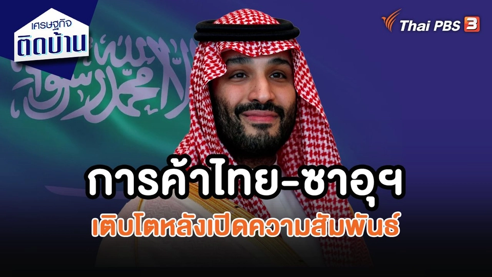 ​เศรษฐกิจน่ารู้ : การค้าไทย-ซาอุฯ เติบโตหลังเปิดความสัมพันธ์