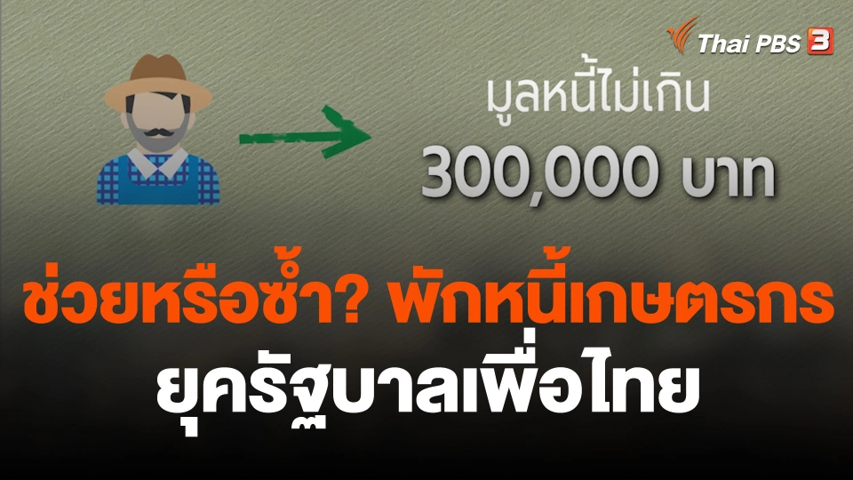 ช่วยหรือซ้ำ ? พักหนี้เกษตรกร ยุครัฐบาลเพื่อไทย