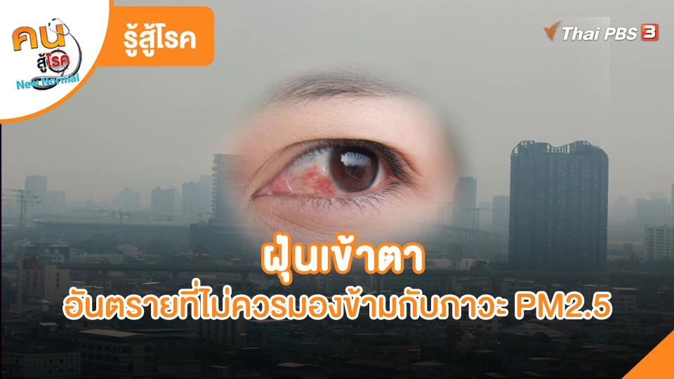 รู้สู้โรค : ฝุ่นเข้าตาอันตรายที่ไม่ควรมองข้ามกับภาวะ PM2.5