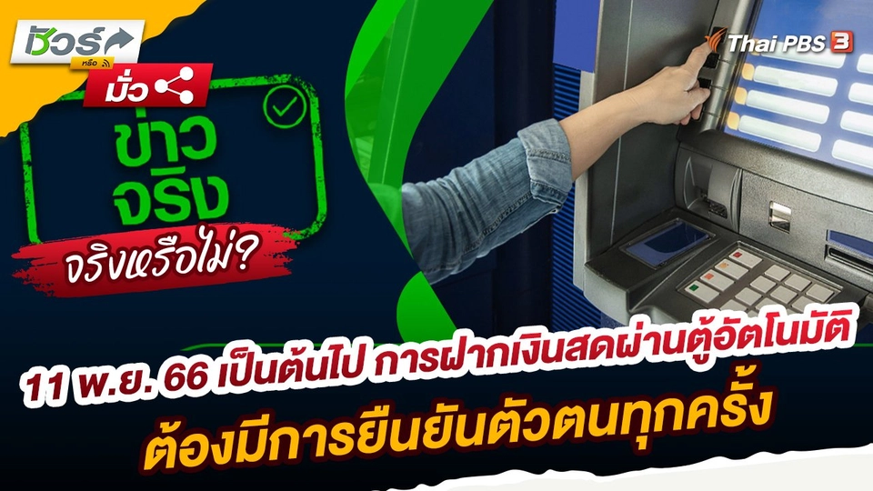 ชัวร์หรือมั่ว : 11 พ.ย. 66 เป็นต้นไป การฝากเงินสดผ่านตู้อัตโนมัติ ต้องมีการยืนยันตัวตนทุกครั้ง