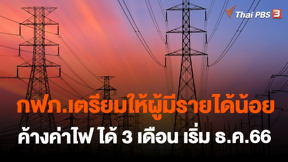 ​กฟภ.เตรียมให้ผู้มีรายได้น้อยค้างค่าไฟ ได้ 3 เดือน เริ่ม ธ.ค.66