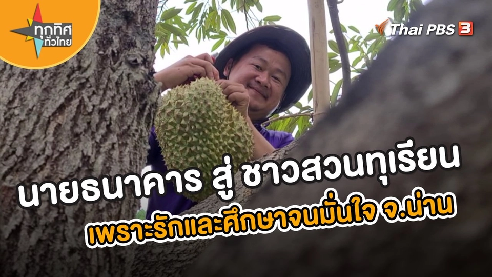 อาชีพทั่วไทย : นายธนาคารสู่ชาวสวนทุเรียน จ.น่าน เพราะรักและศึกษาจนมั่นใจ