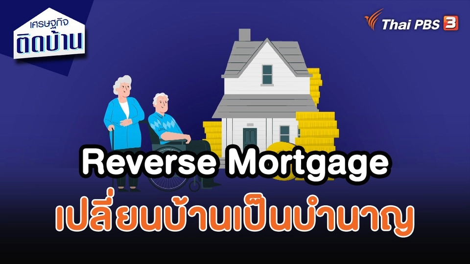 ​เศรษฐกิจน่ารู้ : Reverse Mortgage เปลี่ยนบ้านเป็นบำนาญ