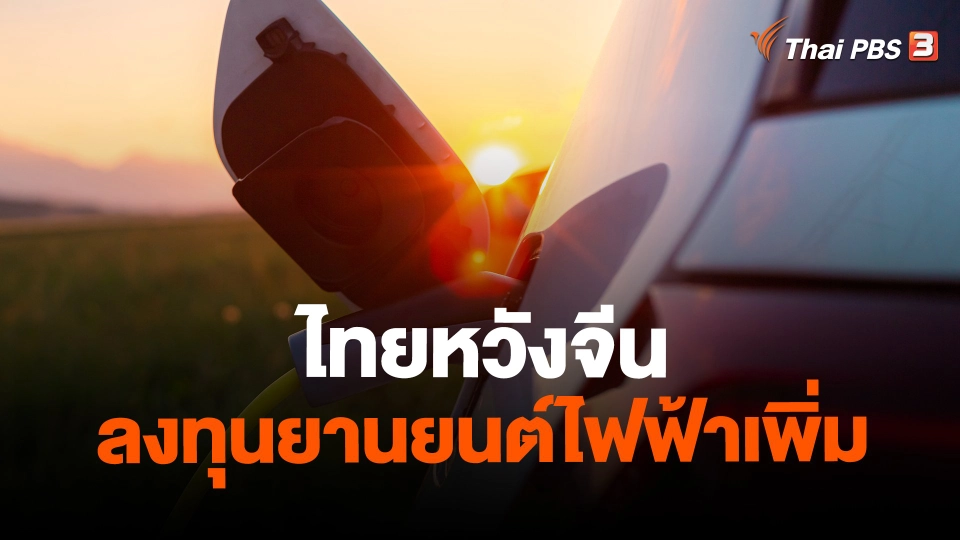 ​จับสัญญาณเศรษฐกิจ : ไทยหวังจีน ลงทุนยานยนต์ไฟฟ้าเพิ่ม