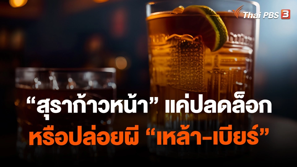 “สุราก้าวหน้า” แค่ปลดล็อก หรือปล่อยผี “เหล้า-เบียร์”