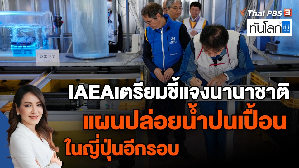 ​IAEAเตรียมชี้แจงนานาชาติ แผนปล่อยน้ำปนเปื้อนในญี่ปุ่นอีกรอบ