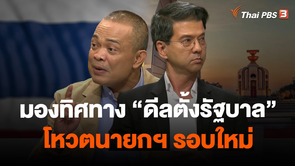 ​มองทิศทาง "ดีลตั้งรัฐบาล" โหวตนายกฯ รอบใหม่