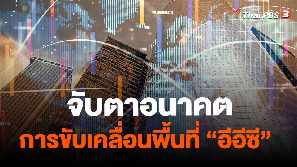 ​จับสัญญาณเศรษฐกิจ : จับตาอนาคตการขับเคลื่อนพื้นที่ "อีอีซี"