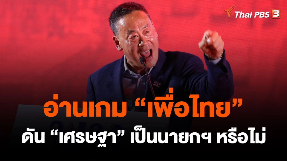 อ่านเกม “เพื่อไทย” ดัน “เศรษฐา” เป็นนายกฯ หรือไม่