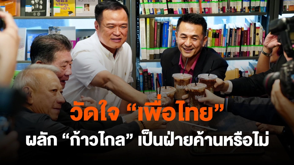 วัดใจ “เพื่อไทย” ผลัก “ก้าวไกล” เป็นฝ่ายค้านหรือไม่