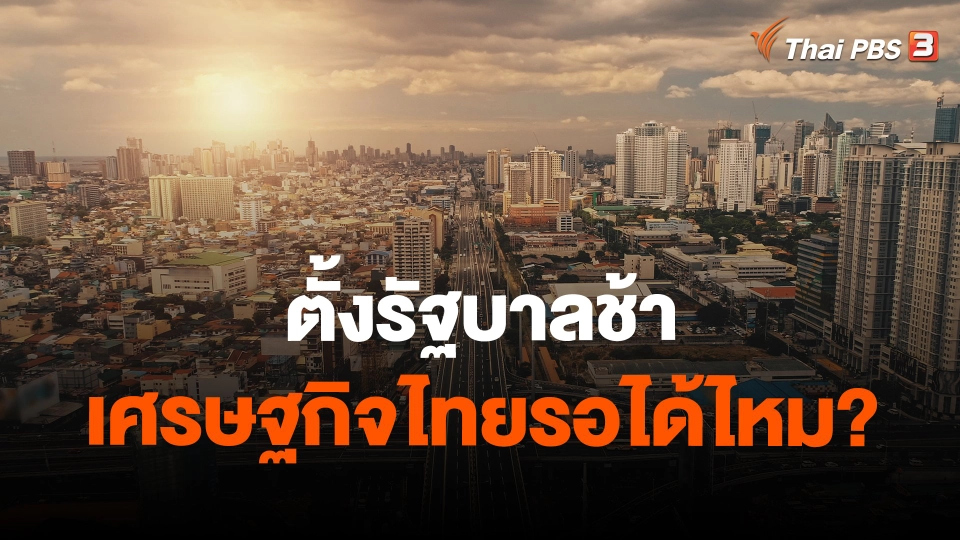 ​จับสัญญาณเศรษฐกิจ : ตั้งรัฐบาลช้า เศรษฐกิจไทยรอได้ไหม?