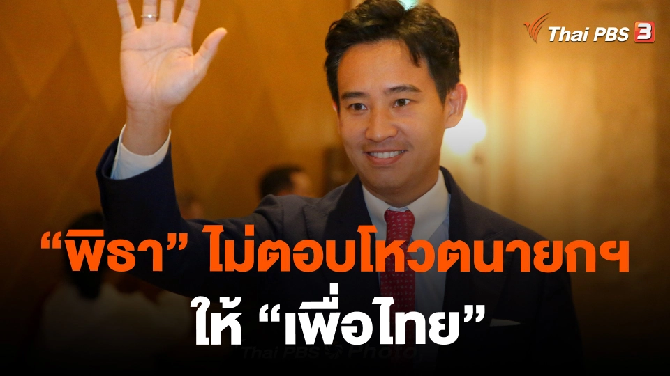 ​"พิธา" ไม่ตอบโหวตนายกฯ ให้ "เพื่อไทย"