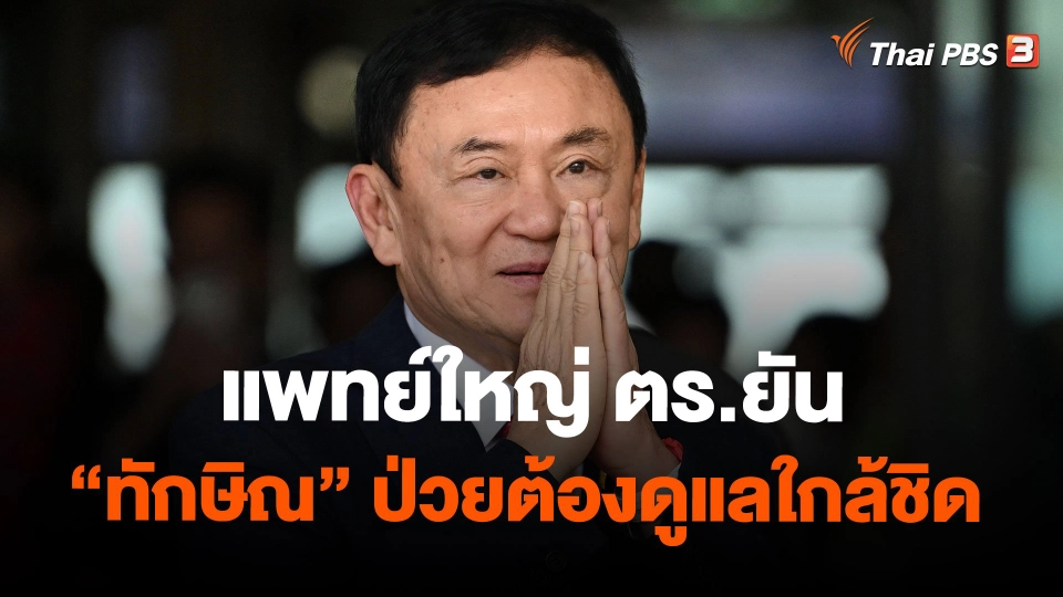 แพทย์ใหญ่ ตร.ยัน "ทักษิณ" ป่วยต้องดูแลใกล้ชิด