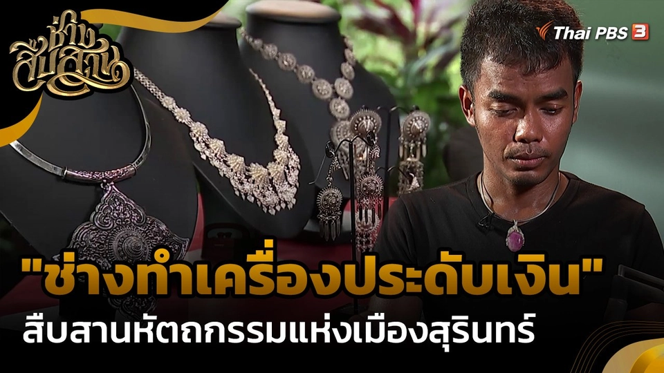 ​ช่างสืบสาน : "ช่างทำเครื่องประดับเงิน" สืบสานหัตถกรรมแห่งเมืองสุรินทร์