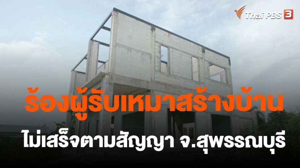 ​ร้องผู้รับเหมาสร้างบ้านไม่เสร็จตามสัญญา จ.สุพรรณบุรี