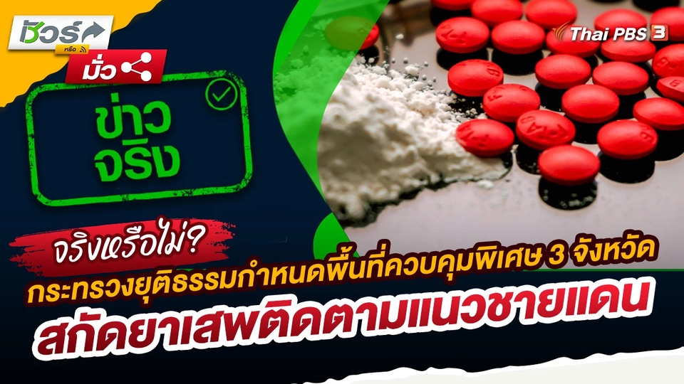 ชัวร์หรือมั่ว : กระทรวงยุติธรรมกำหนดพื้นที่ควบคุมพิเศษ 3 จังหวัด สกัดยาเสพติดตามแนวชายแดน