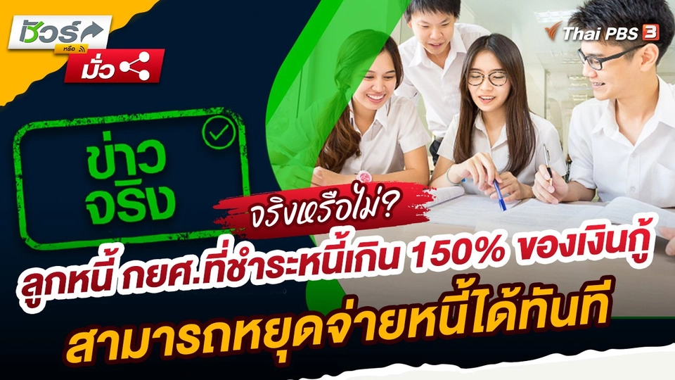 ชัวร์หรือมั่ว : ลูกหนี้ กยศ.ที่ชำระหนี้เกิน 150% ของเงินกู้ สามารถหยุดจ่ายหนี้ได้ทันที จริงหรือ ?