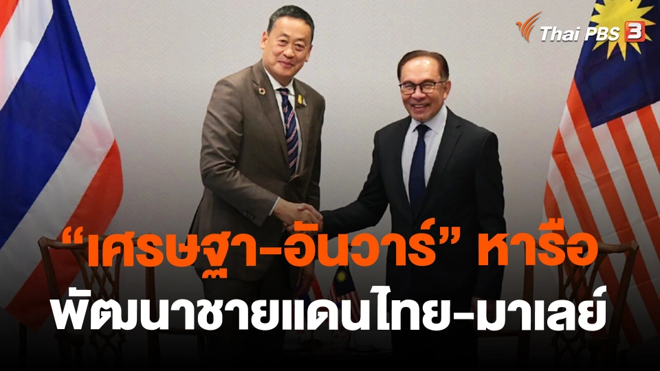 ​"เศรษฐา-อันวาร์" หารือพัฒนาชายแดนไทย-มาเลย์
