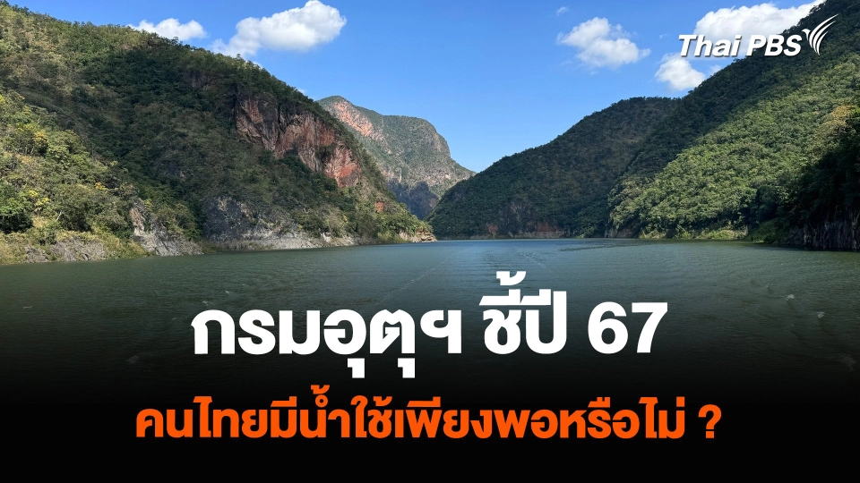 กรมอุตุฯ ชี้ปี 67 คนไทยมีน้ำใช้เพียงพอหรือไม่ ?