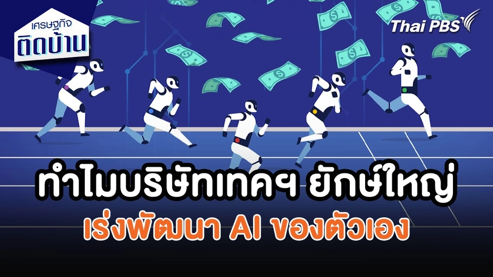 เศรษฐกิจน่ารู้ : ทำไมบริษัทเทคฯ ยักษ์ใหญ่ เร่งพัฒนา AI ของตัวเอง