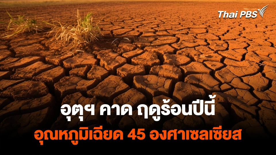 กรมอุตุฯ คาดการณ์ ฤดูร้อนปีนี้ อุณหภูมิสูงสุดเกือบ 45 องศาเซลเซียส
